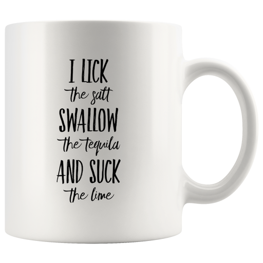 I Lick The Salt Swallow The Tequila And Suck The Lime Coffee Mug 11 oz.