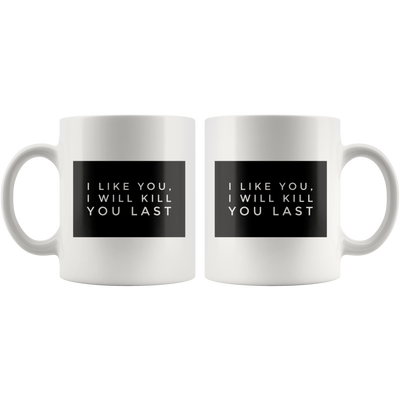 I Like You I Will Kill You Last Sarcastic Coffee Mug 11 oz