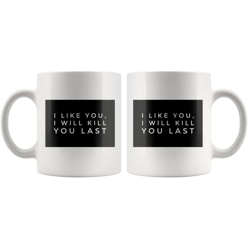 I Like You I Will Kill You Last Sarcastic Coffee Mug 11 oz