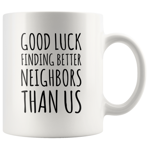 Good Luck Finding Better Neighbors Than Us Coffee Mug Moving Away Gift.