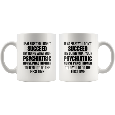 Psychiatric Gift - Try Doing What Your Nurse Practitioner Told You Coffee Mug 11 oz