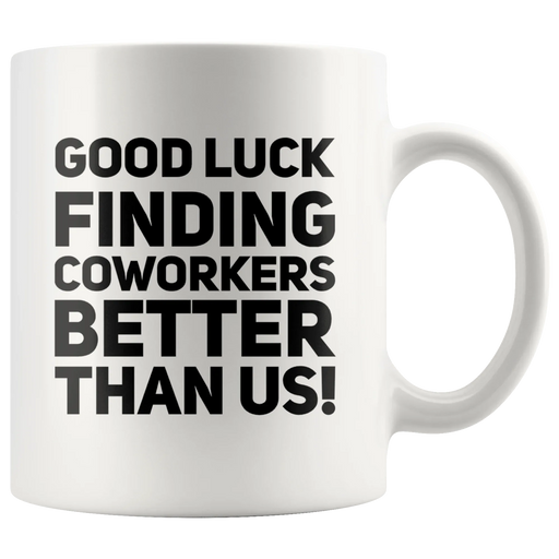 Good Luck Finding Coworkers Better Than Us Ceramic Coffee Mug White 11 oz - Panvola
