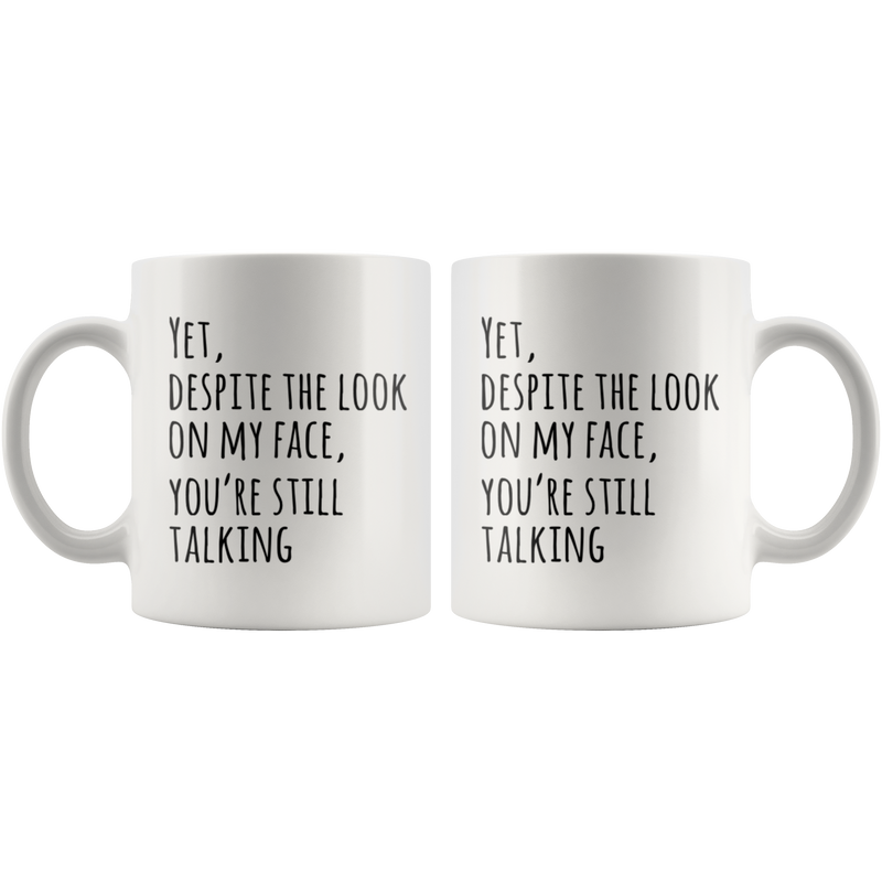 Yet Despite The Look On My Face You Are Still Talking Coffee Mug 11oz.