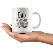 Dad You Gave Me Life I Got You A Mug Even Steven? Coffee Mug 11 oz.