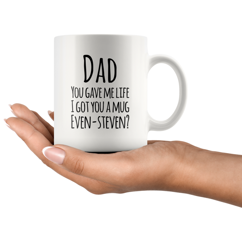 Dad You Gave Me Life I Got You A Mug Even Steven? Coffee Mug 11 oz.