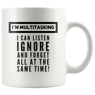 Funny Saying Mug - I'm Multitasking I Can Listen Ignore And Forget Mug 11 oz