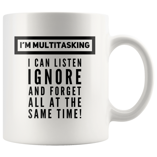 Funny Saying Mug - I'm Multitasking I Can Listen Ignore And Forget Mug 11 oz.