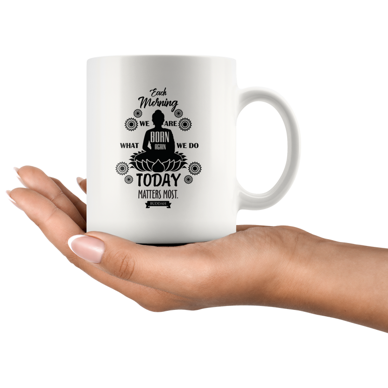 Each Morning We Are Born Again Today Matters Most Meditation Mug 11 oz