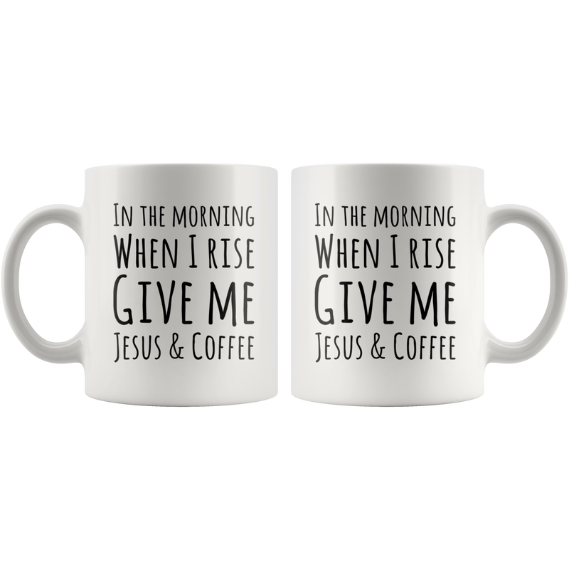 In The Morning When I Rise Give Me Jesus & Coffee Ceramic Mug 11 oz.
