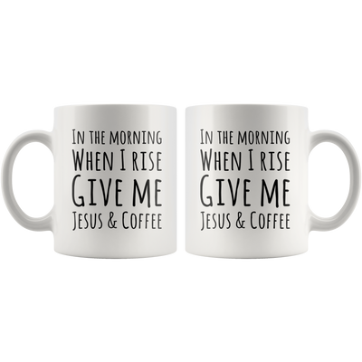In The Morning When I Rise Give Me Jesus & Coffee Ceramic Mug 11 oz