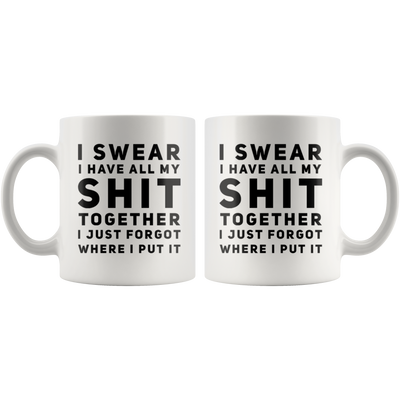 Sarcastic Gift I Swear I Have All My S*** Together I Just Forgot Coffee Mug 11 oz