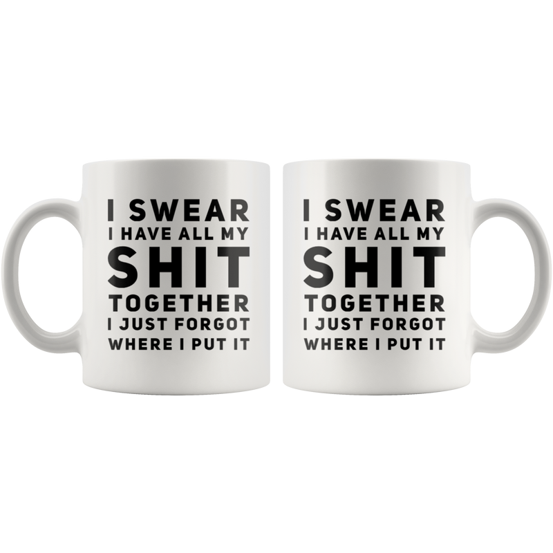 Sarcastic Gift I Swear I Have All My S*** Together I Just Forgot Coffee Mug 11 oz