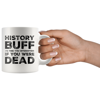 Sarcastic Gift History Buff I'd Find You Interesting If You Were Dead Coffee Mug 11 oz