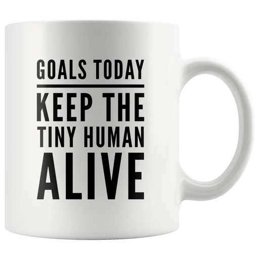 Goals Today Keep The Tiny Human Alive Coffee Mug 11 oz - Gifts for Mom.