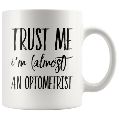 Trust Me I'm Almost an Optometrist Funny Ceramic Coffee  Mug 11 oz