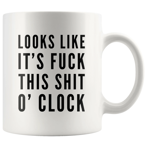 Sarcastic Swearing Mug - Looks Like It's Fuck This Shit O'clock Mug 11 oz - Panvola