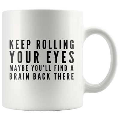 Keep Rolling Your Eyes Maybe You'll Find A Brain Back There Coffee Mug 11 oz