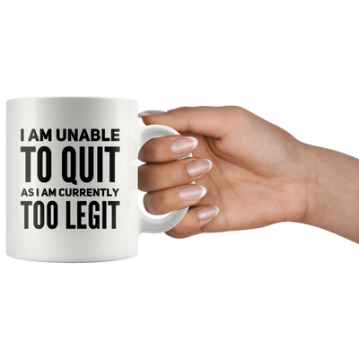 I Am Unable To Quit As I Am Currently Too Legit Coffee Mug White 11 oz