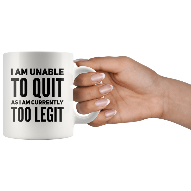 I Am Unable To Quit As I Am Currently Too Legit Coffee Mug White 11 oz