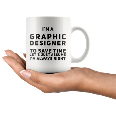I'm A Graphic Designer To Save Time Assume I'm Always Right Mug 11oz
