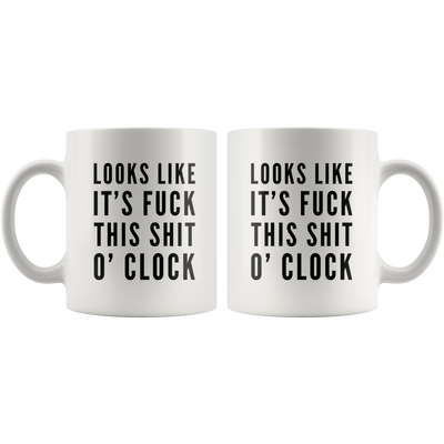 Sarcastic Swearing Mug - Looks Like It's Fuck This Shit O'clock Mug 11 oz