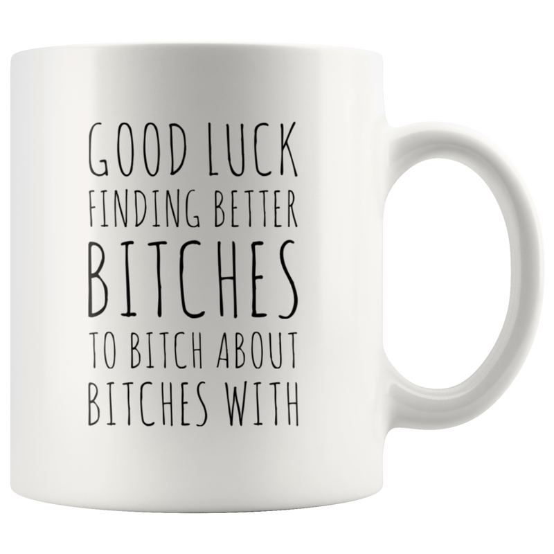 Office Gift Good Luck Finding Better Btches To Btch About Coffee Mug 11 oz.