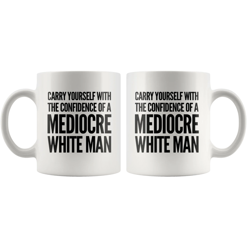 Carry Yourself With Confidence Of A Mediocre White Man Coffee Mug 11 oz - Panvola