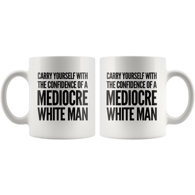 Carry Yourself With Confidence Of A Mediocre White Man Coffee Mug 11 oz