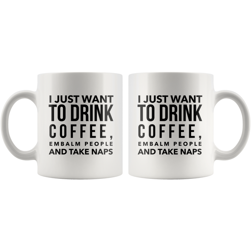 I Just Want To Drink Coffee Embalm People Take Naps Mortician Mug 11oz.