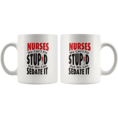 Nurse We Can't Fix Stupid We Can Sedate Funny Gift Mug 11 oz