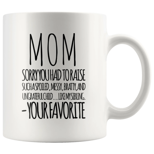 Gift For Mom Sorry You Had To Raise Such A Spoiled Your Favorite Coffee Mug 11 oz - Panvola