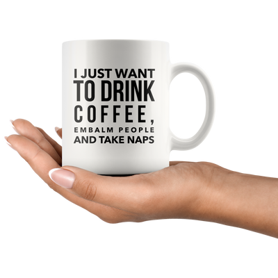 I Just Want To Drink Coffee Embalm People Take Naps Mortician Mug 11oz