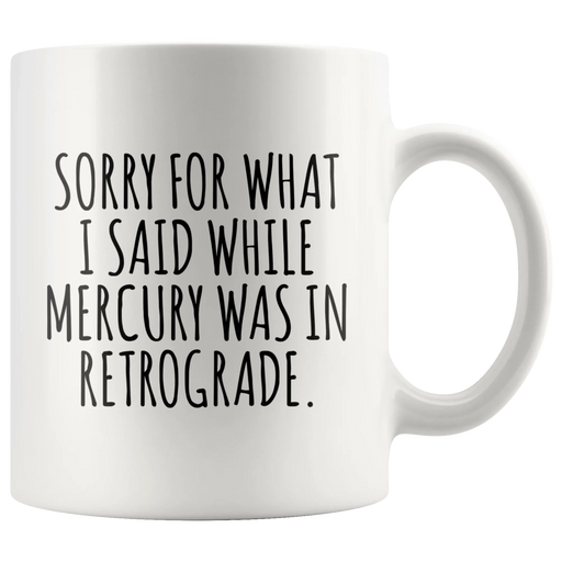 Sarcastic Gift - Sorry For What I Said While Mercury Was In Retrograde Mug 11 oz - Panvola