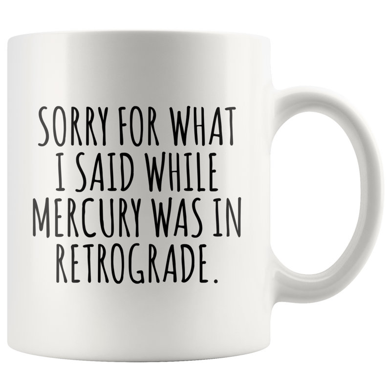 Sarcastic Gift - Sorry For What I Said While Mercury Was In Retrograde Mug 11 oz