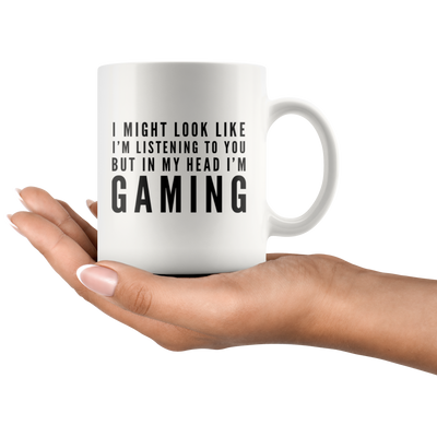 I Might Look Like I'm Listening To You In My Head I'm Gaming Mug 11oz