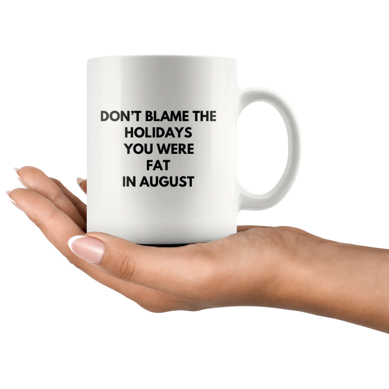 Sarcastic Gift Don't Blame The Holidays You Were Fat In August Coffee Mug 11 oz - Panvola