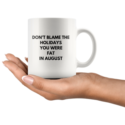 Sarcastic Gift Don't Blame The Holidays You Were Fat In August Coffee Mug 11 oz