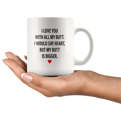 Sarcastic Gifts - I Love You With All My Butt, My Butt Is Bigger Coffee Mug 11 oz