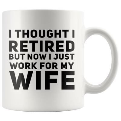 I Thought I Retired But Now I Just Work For My Wife Coffee Mug 11 oz