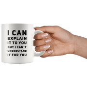I Can Explain It To You But I Can't Understand It Coffee Mug 11 oz.