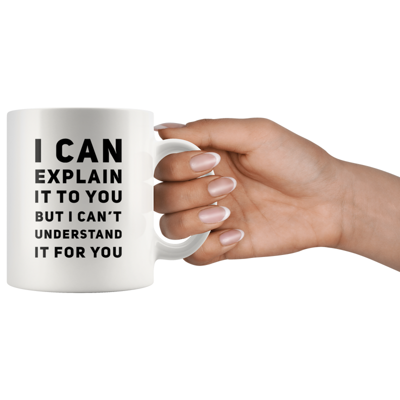I Can Explain It To You But I Can't Understand It Coffee Mug 11 oz.
