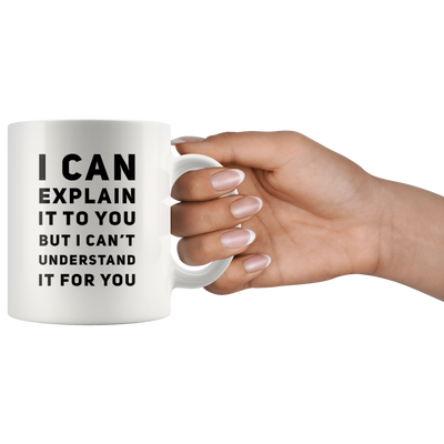 I Can Explain It To You But I Can't Understand It Coffee Mug 11 oz