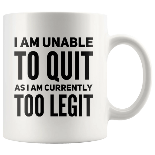 I Am Unable To Quit As I Am Currently Too Legit Coffee Mug White 11 oz - Panvola