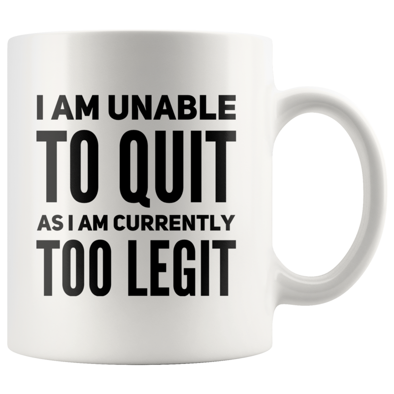 I Am Unable To Quit As I Am Currently Too Legit Coffee Mug White 11 oz
