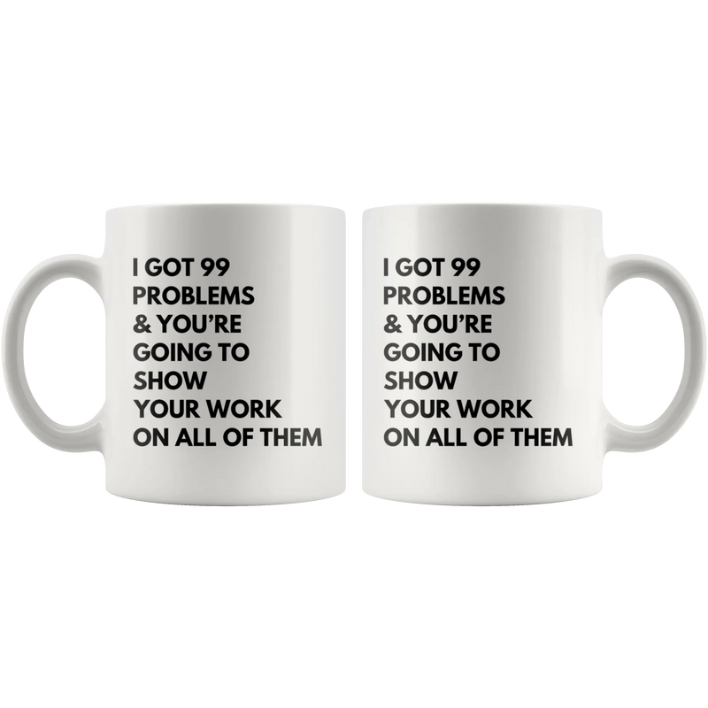 Math Teacher Mug - I Got 99 Problems You're Going To Show Your Work Mug 11 oz - Panvola
