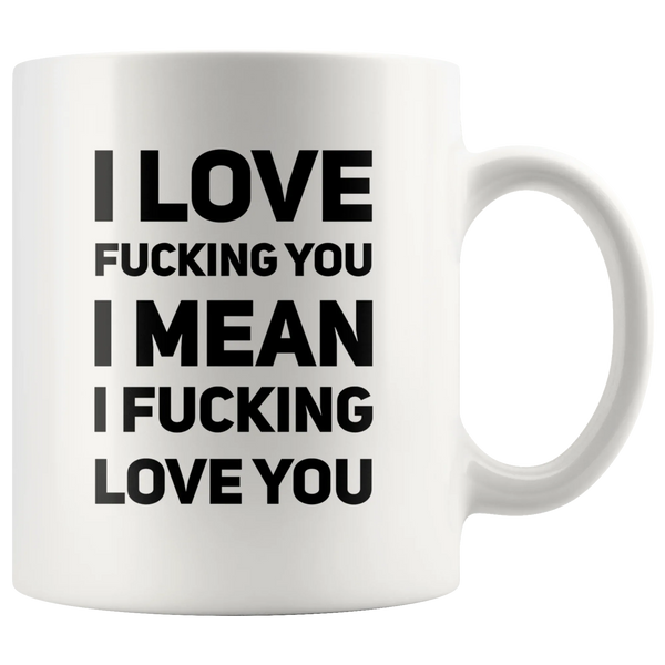Sarcastic Gifts - I Love F__king You I Mean I F__king Love You Coffee Mug 11 oz