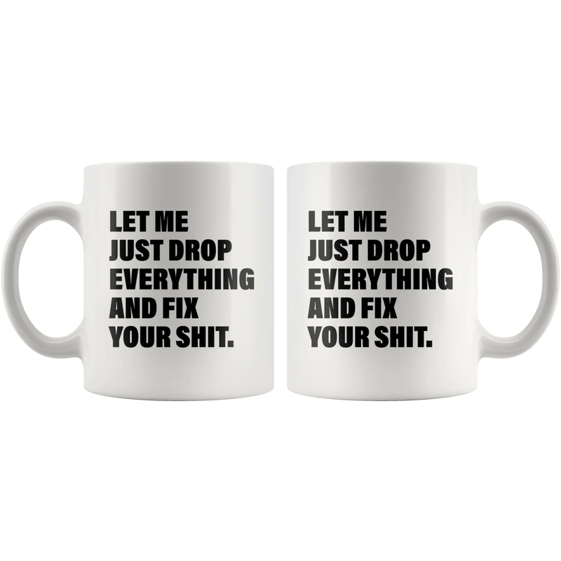 Office Humor Gift - Let Me Just Drop Everything Fix Your S*** Coffee Mug 11 oz - Panvola