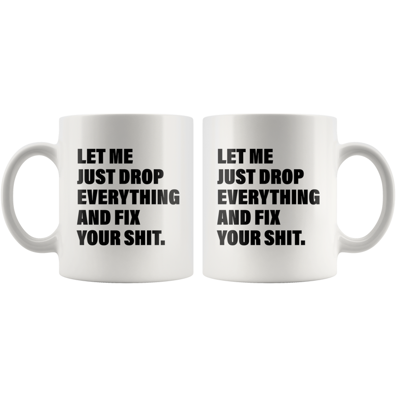 Office Humor Gift - Let Me Just Drop Everything Fix Your S*** Coffee Mug 11 oz
