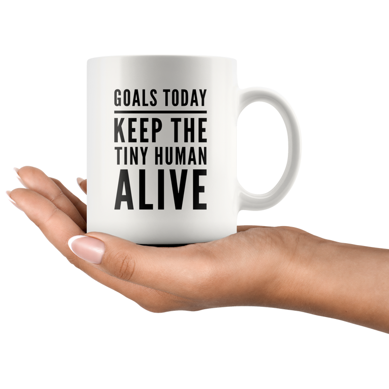 Goals Today Keep The Tiny Human Alive Coffee Mug 11 oz - Gifts for Mom.