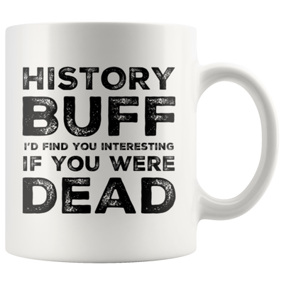 Sarcastic Gift History Buff I'd Find You Interesting If You Were Dead Coffee Mug 11 oz